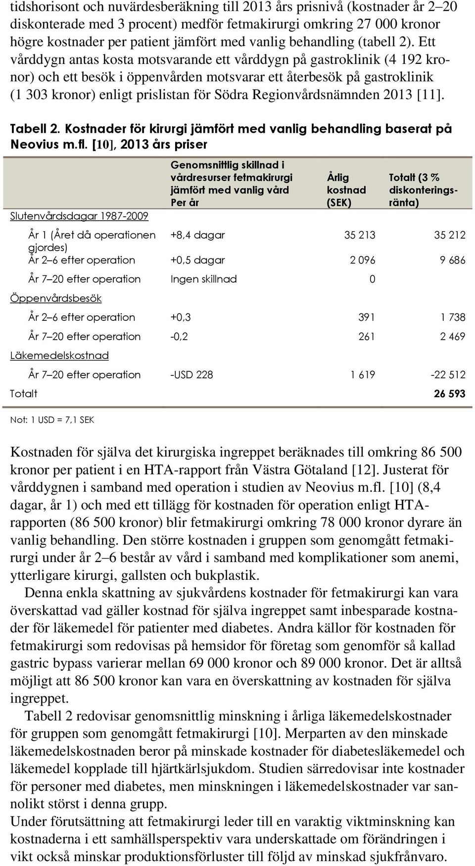 Ett vårddygn antas kosta motsvarande ett vårddygn på gastroklinik (4 192 kronor) och ett besök i öppenvården motsvarar ett återbesök på gastroklinik (1 303 kronor) enligt prislistan för Södra