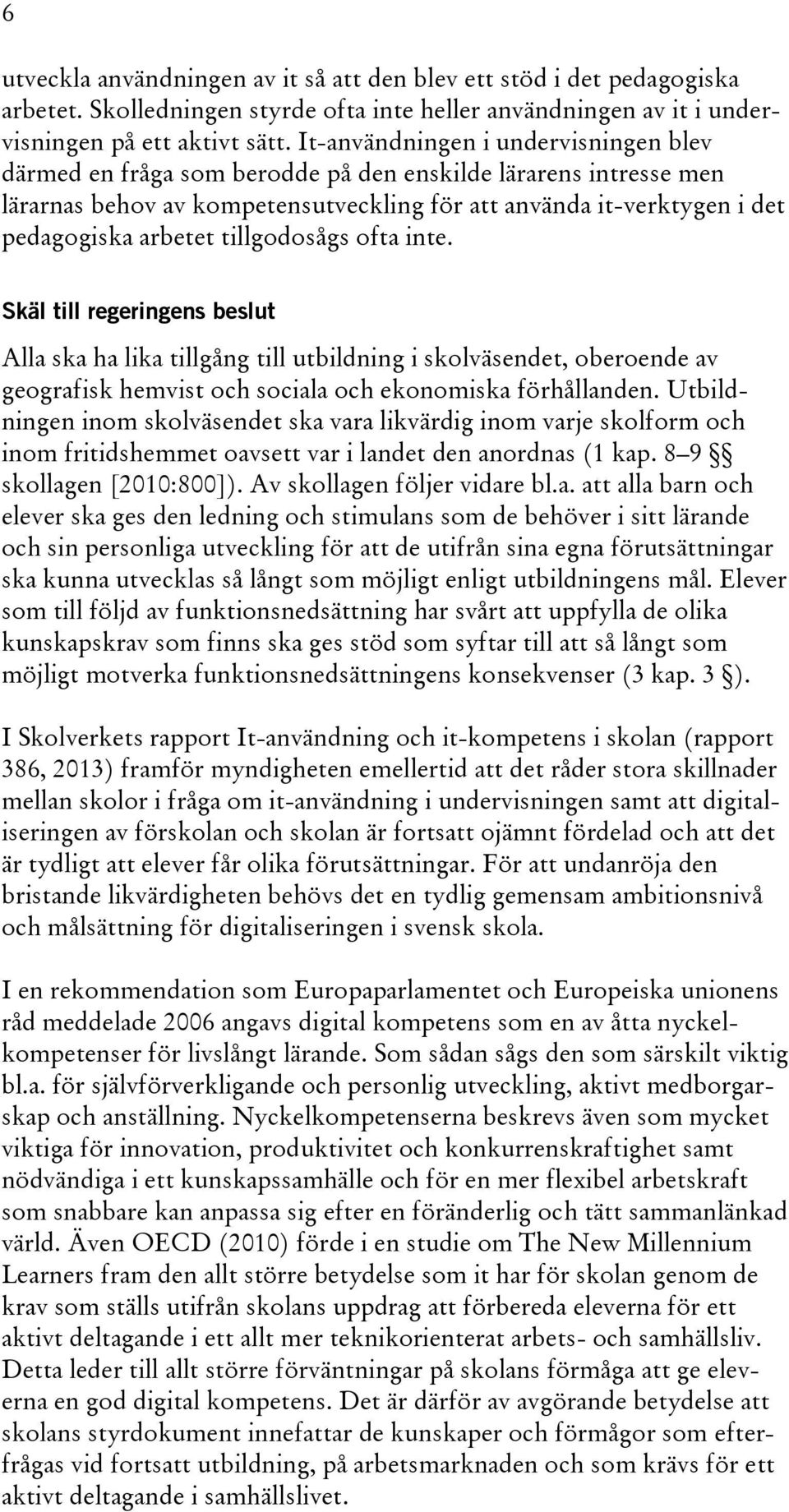 tillgodosågs ofta inte. Skäl till regeringens beslut Alla ska ha lika tillgång till utbildning i skolväsendet, oberoende av geografisk hemvist och sociala och ekonomiska förhållanden.