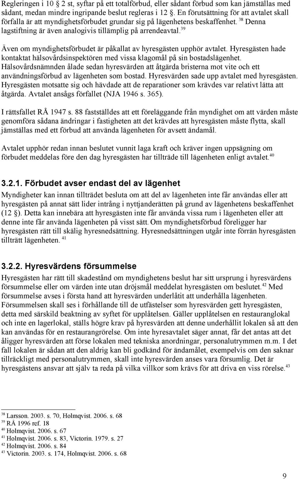 39 Även om myndighetsförbudet är påkallat av hyresgästen upphör avtalet. Hyresgästen hade kontaktat hälsovårdsinspektören med vissa klagomål på sin bostadslägenhet.