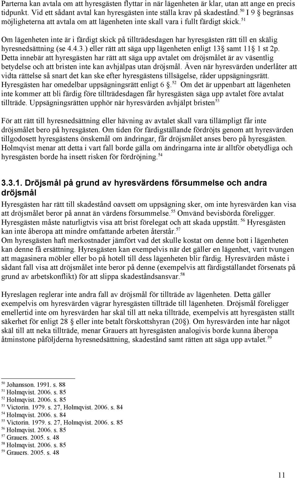 51 Om lägenheten inte är i färdigt skick på tillträdesdagen har hyresgästen rätt till en skälig hyresnedsättning (se 4.4.3.) eller rätt att säga upp lägenheten enligt 13 samt 11 1 st 2p.