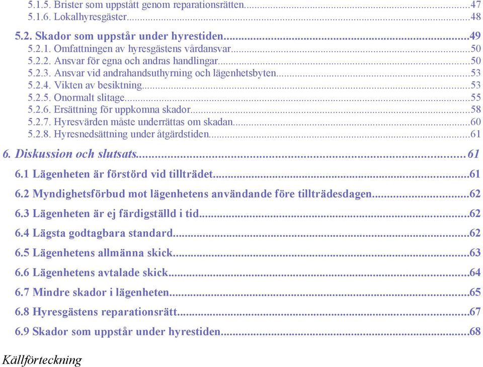 Hyresvärden måste underrättas om skadan...60 5.2.8. Hyresnedsättning under åtgärdstiden...61 6. Diskussion och slutsats...61 6.1 Lägenheten är förstörd vid tillträdet...61 6.2 Myndighetsförbud mot lägenhetens användande före tillträdesdagen.