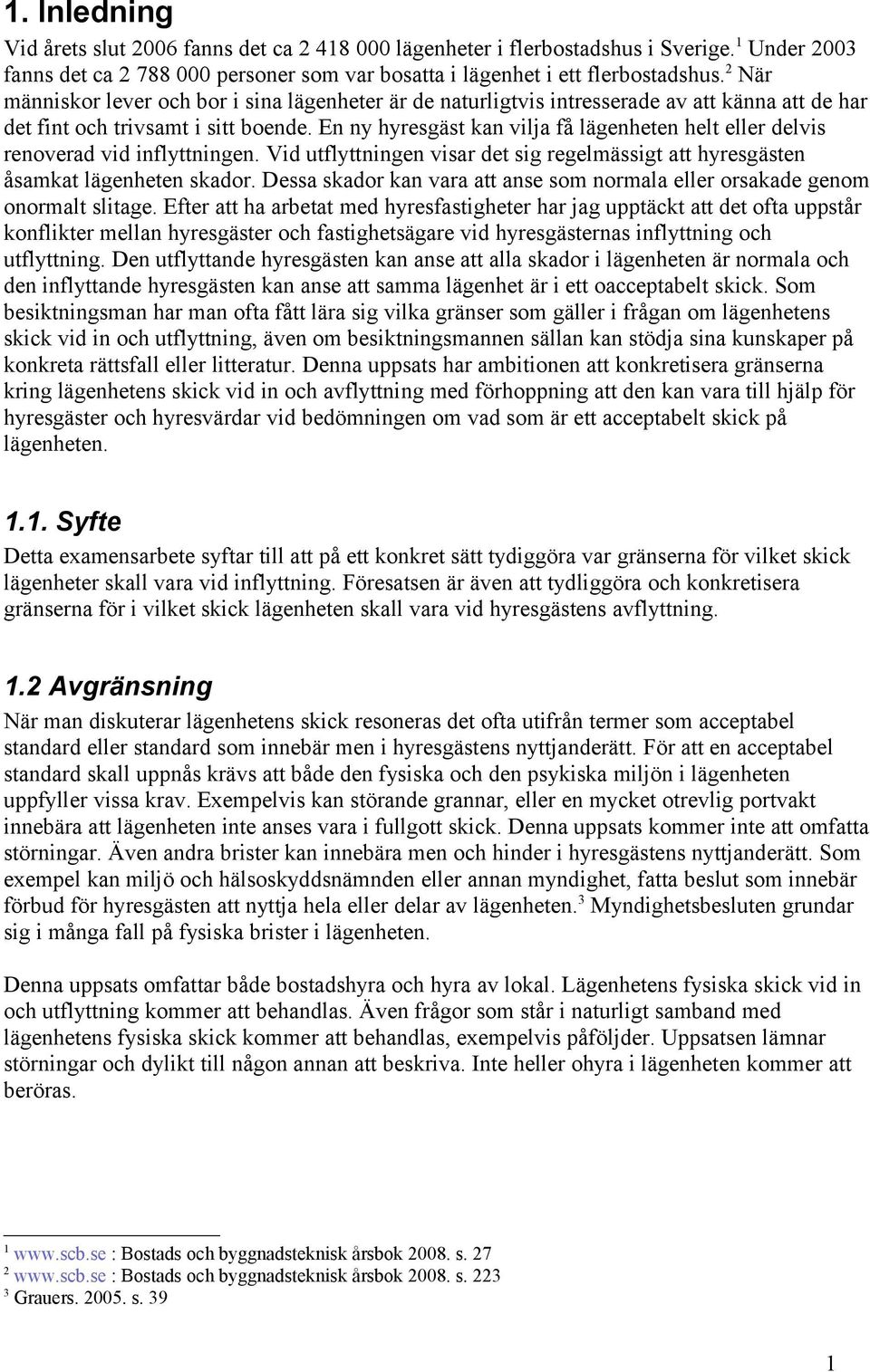 En ny hyresgäst kan vilja få lägenheten helt eller delvis renoverad vid inflyttningen. Vid utflyttningen visar det sig regelmässigt att hyresgästen åsamkat lägenheten skador.