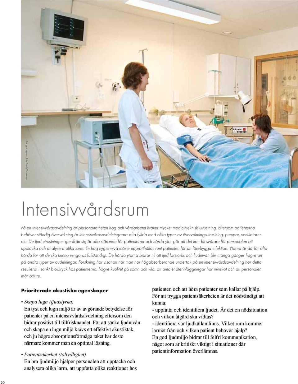 De ljud utrustningen ger ifrån sig är ofta störande för patienterna och hårda ytor gör att det kan bli svårare för personalen att upptäcka och analysera olika larm.