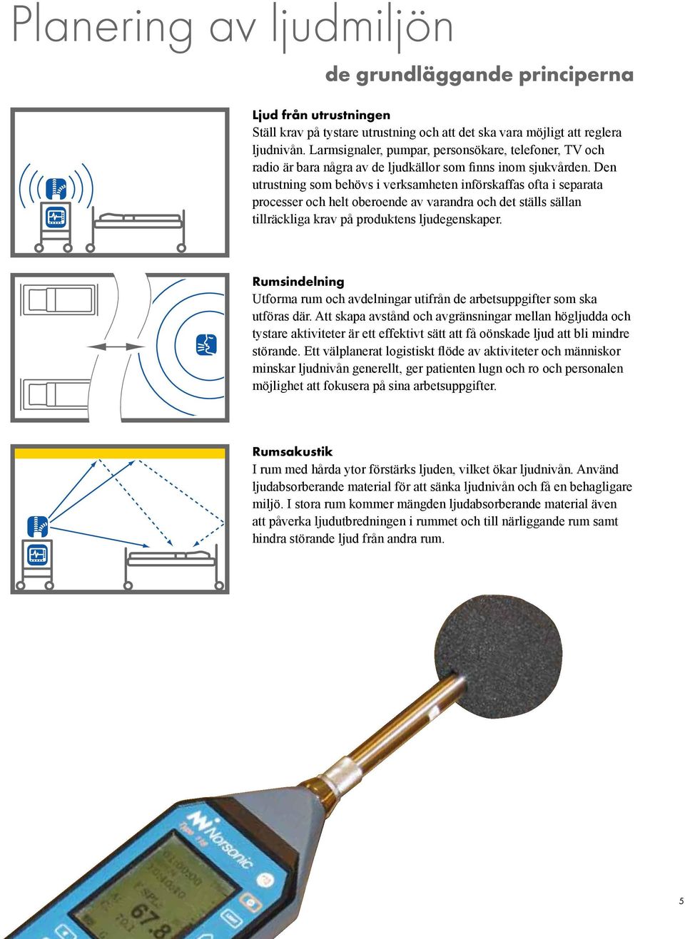 Den utrustning som behövs i verksamheten införskaffas ofta i separata processer och helt oberoende av varandra och det ställs sällan tillräckliga krav på produktens ljudegenskaper.