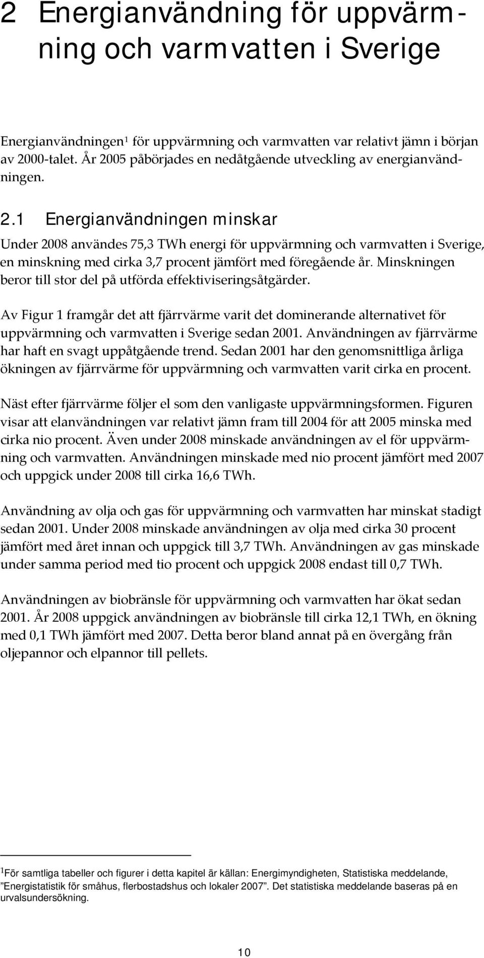 Minskningen beror till stor del på utförda effektiviseringsåtgärder. Av Figur 1 framgår det att fjärrvärme varit det dominerande alternativet för uppvärmning och varmvatten i Sverige sedan 2001.