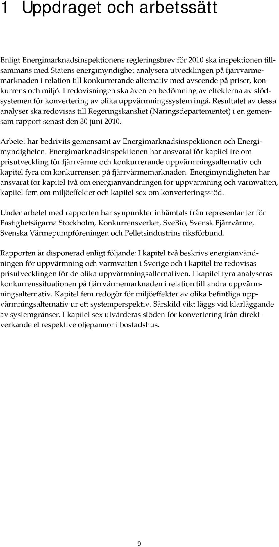 Resultatet av dessa analyser ska redovisas till Regeringskansliet (Näringsdepartementet) i en gemensam rapport senast den 30 juni 2010.