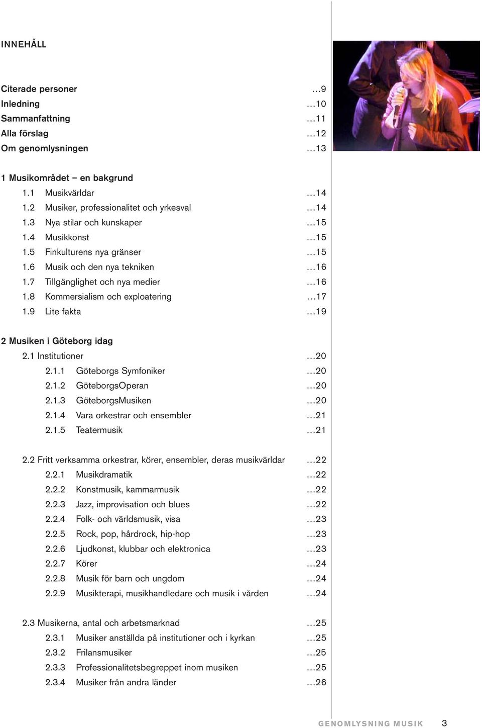 9 Lite fakta 19 2 Musiken i Göteborg idag 2.1 Institutioner 20 2.1.1 Göteborgs Symfoniker 20 2.1.2 GöteborgsOperan 20 2.1.3 GöteborgsMusiken 20 2.1.4 Vara orkestrar och ensembler 21 2.1.5 Teatermusik 21 2.