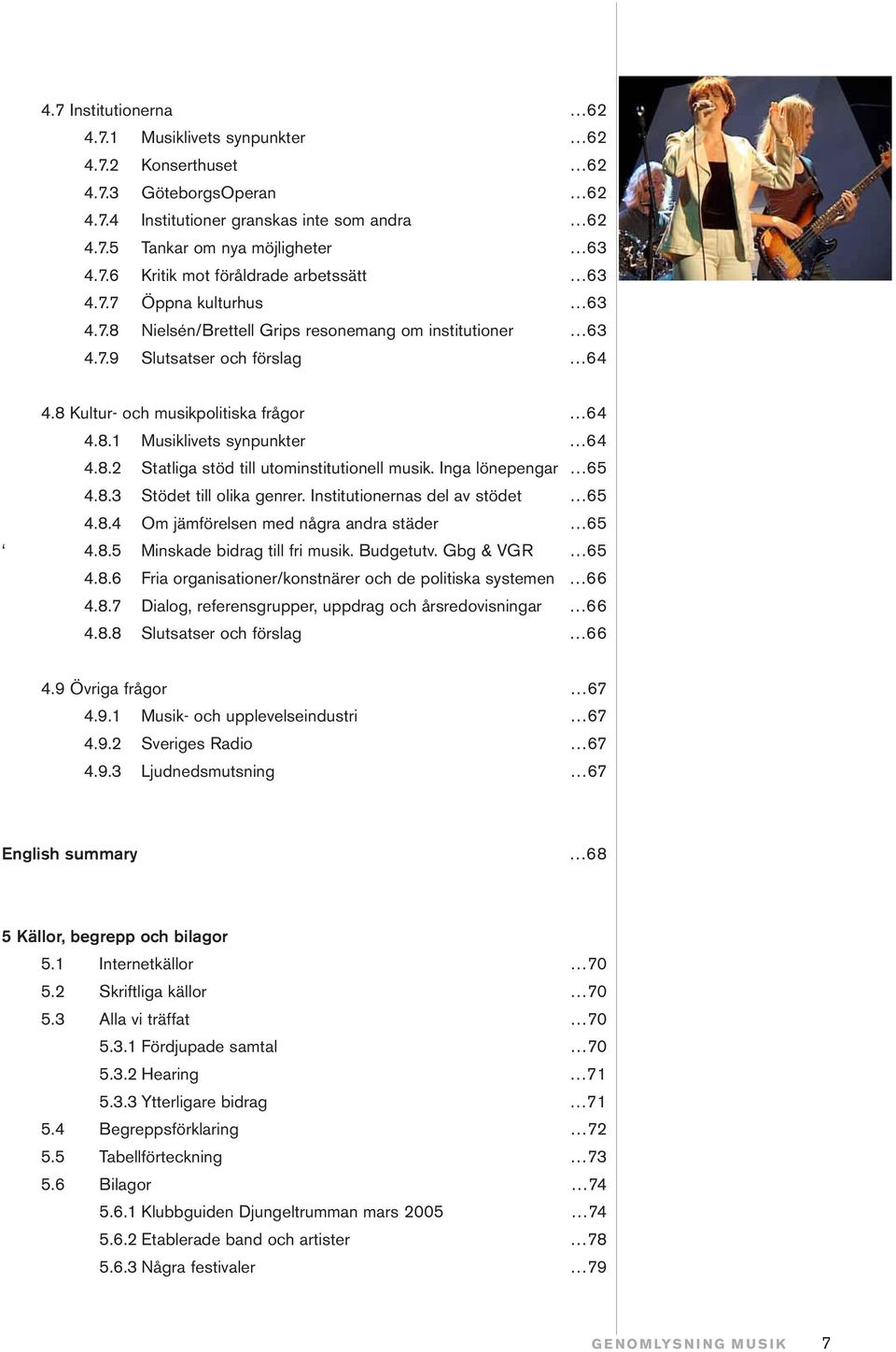 Inga lönepengar 65 4.8.3 Stödet till olika genrer. Institutionernas del av stödet 65 4.8.4 Om jämförelsen med några andra städer 65 4.8.5 Minskade bidrag till fri musik. Budgetutv. Gbg & VGR 65 4.8.6 Fria organisationer/konstnärer och de politiska systemen 66 4.