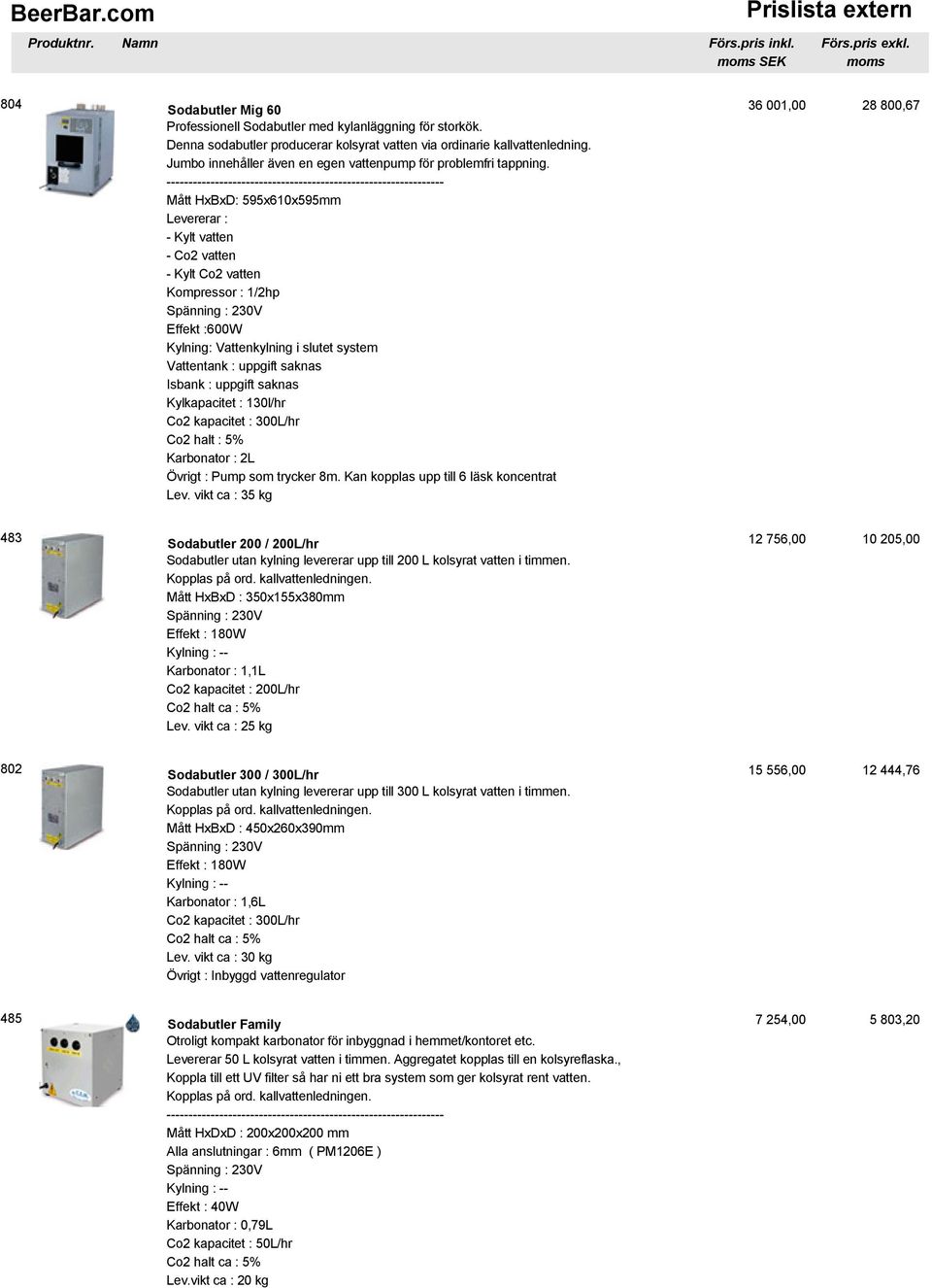 --------------------------------------------------------------- Mått HxBxD: 595x610x595mm Levererar : Kompressor : 1/2hp Effekt :600W Kylning: Vattenkylning i slutet system Vattentank : uppgift