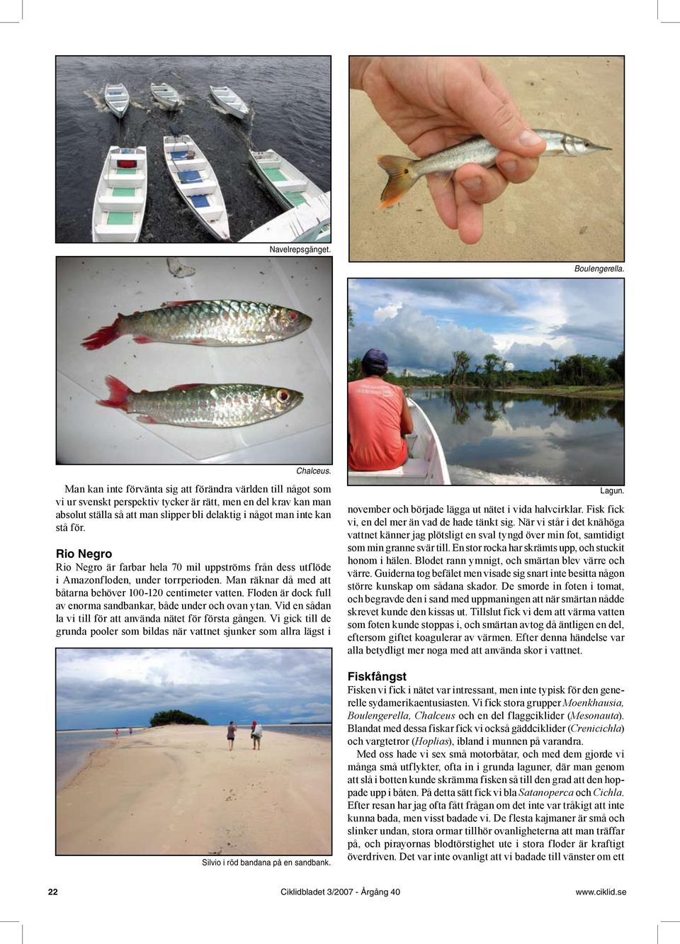för. Rio Negro Rio Negro är farbar hela 70 mil uppströms från dess utflöde i Amazonfloden, under torrperioden. Man räknar då med att båtarna behöver 100-120 centimeter vatten.