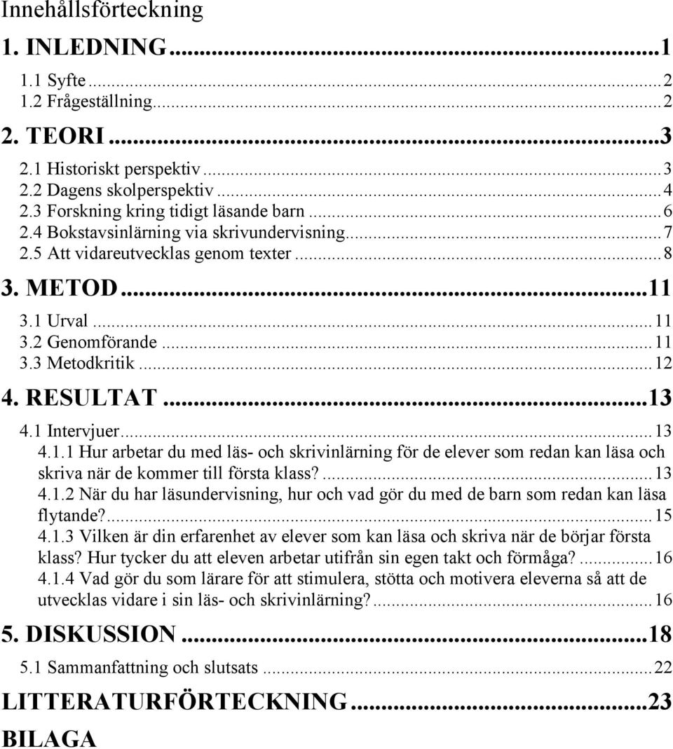 3.1 Urval...11 3.2 Genomförande...11 3.3 Metodkritik...12 4. RESULTAT...13 4.1 Intervjuer...13 4.1.1 Hur arbetar du med läs- och skrivinlärning för de elever som redan kan läsa och skriva när de kommer till första klass?