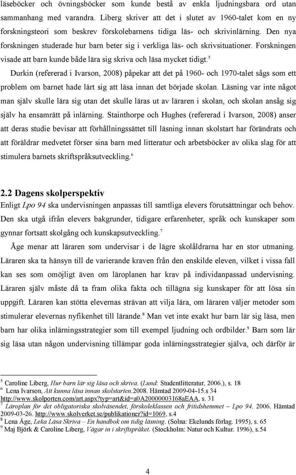 Den nya forskningen studerade hur barn beter sig i verkliga läs- och skrivsituationer. Forskningen visade att barn kunde både lära sig skriva och läsa mycket tidigt.