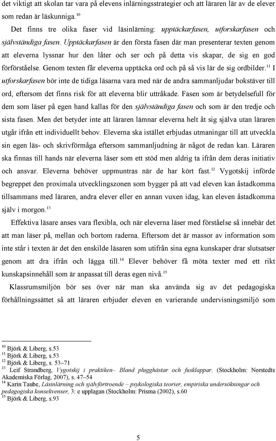 Upptäckarfasen är den första fasen där man presenterar texten genom att eleverna lyssnar hur den låter och ser och på detta vis skapar, de sig en god förförståelse.