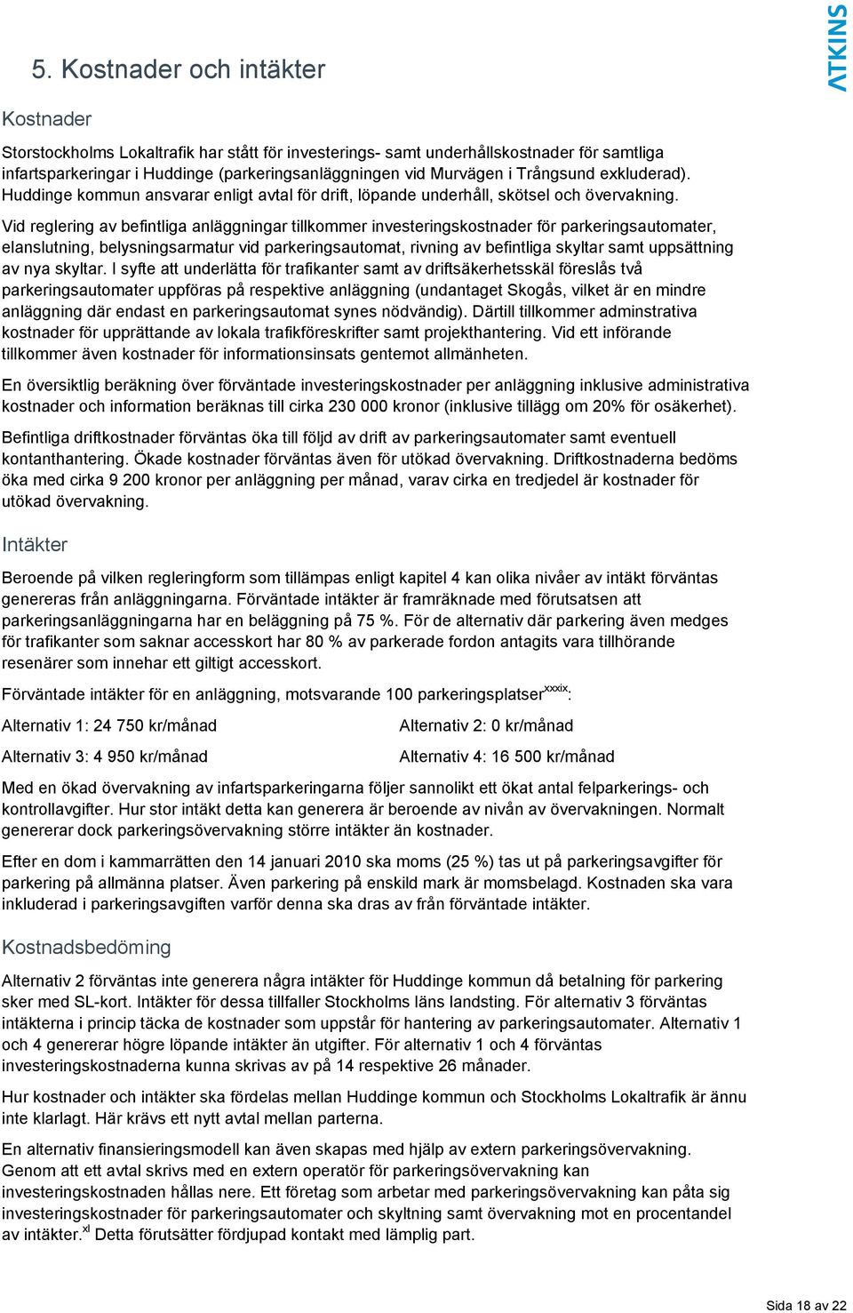 Vid reglering av befintliga anläggningar tillkommer investeringskostnader för parkeringsautomater, elanslutning, belysningsarmatur vid parkeringsautomat, rivning av befintliga skyltar samt