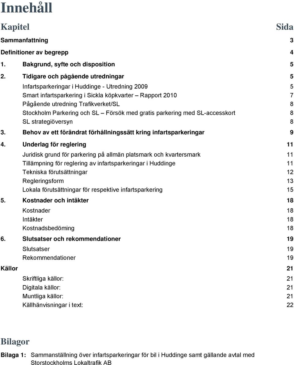 och SL Försök med gratis parkering med SL-accesskort 8 SL strategiöversyn 8 3. Behov av ett förändrat förhållningssätt kring infartsparkeringar 9 4.