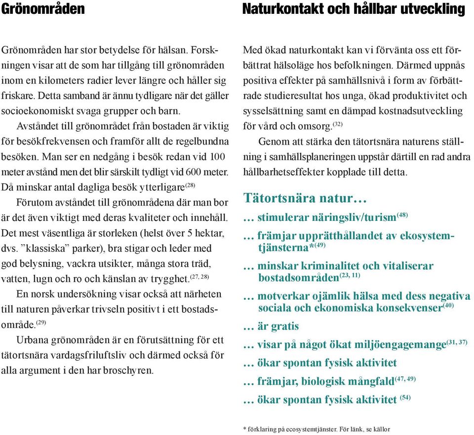 Detta samband är ännu tydligare när det gäller socioekonomiskt svaga grupper och barn. Avståndet till grönområdet från bostaden är viktig för besökfrekvensen och framför allt de regelbundna besöken.