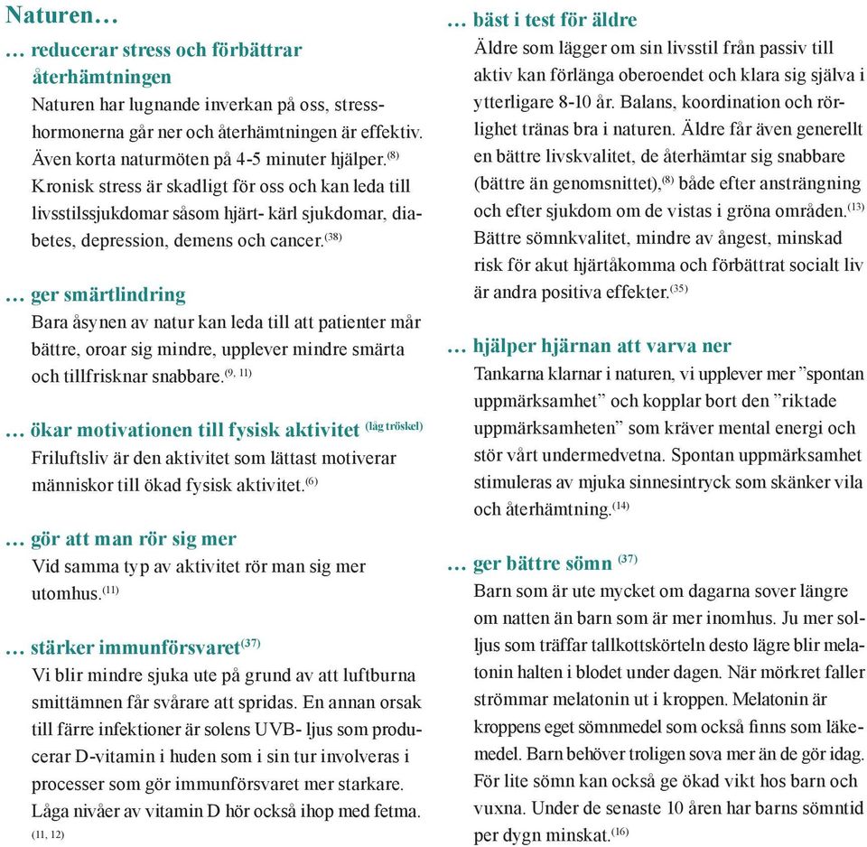 (38) ger smärtlindring Bara åsynen av natur kan leda till att patienter mår bättre, oroar sig mindre, upplever mindre smärta (9, 11) och tillfrisknar snabbare.