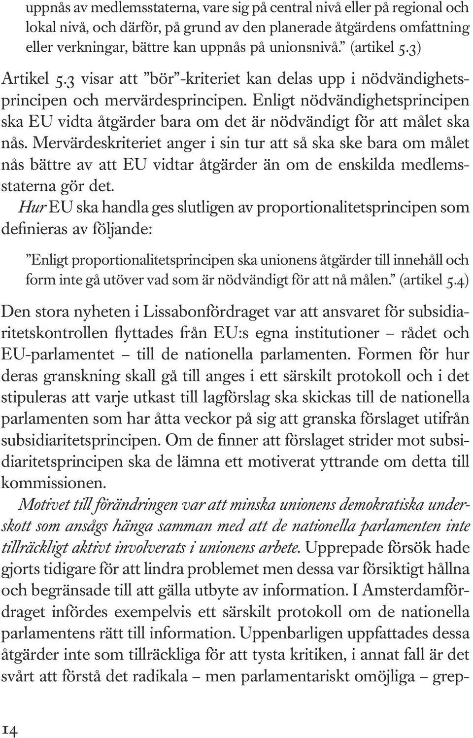 Enligt nödvändighetsprincipen ska EU vidta åtgärder bara om det är nödvändigt för att målet ska nås.