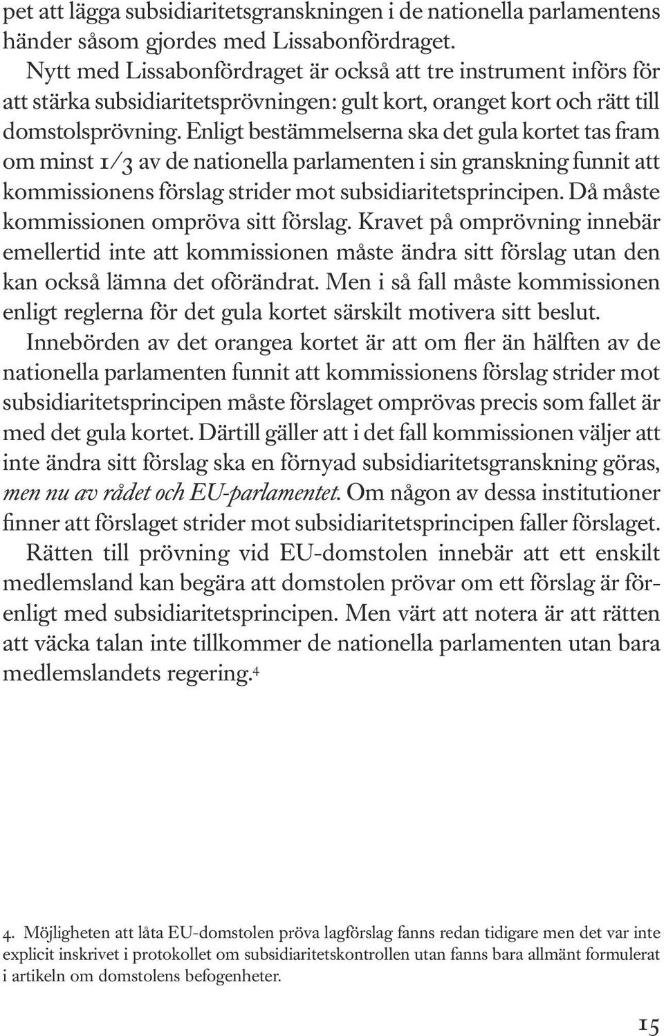 Enligt bestämmelserna ska det gula kortet tas fram om minst 1/3 av de nationella parlamenten i sin granskning funnit att kommissionens förslag strider mot subsidiaritetsprincipen.