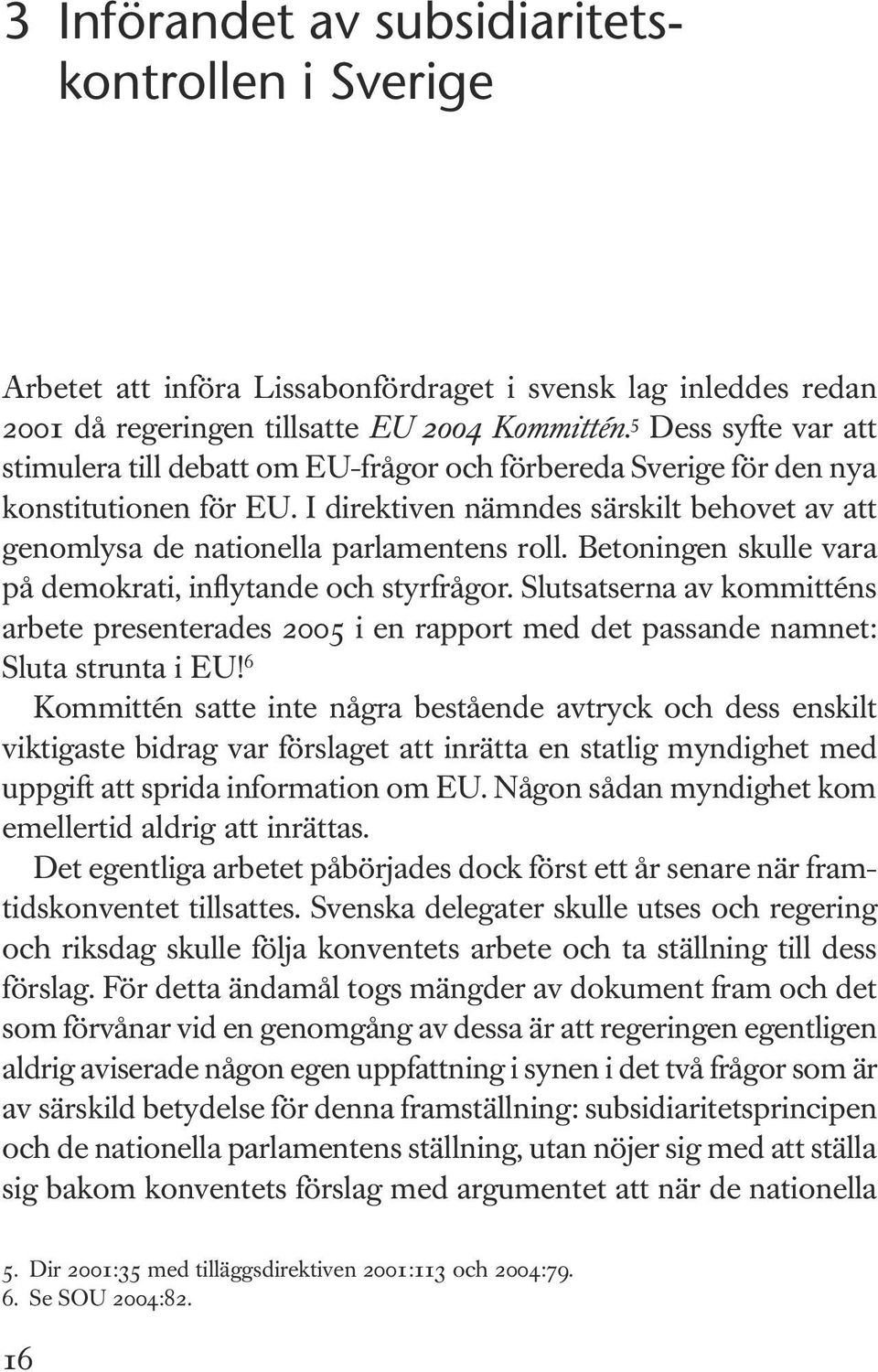 Betoningen skulle vara på demokrati, inflytande och styrfrågor. Slutsatserna av kommitténs arbete presenterades 2005 i en rapport med det passande namnet: Sluta strunta i EU!