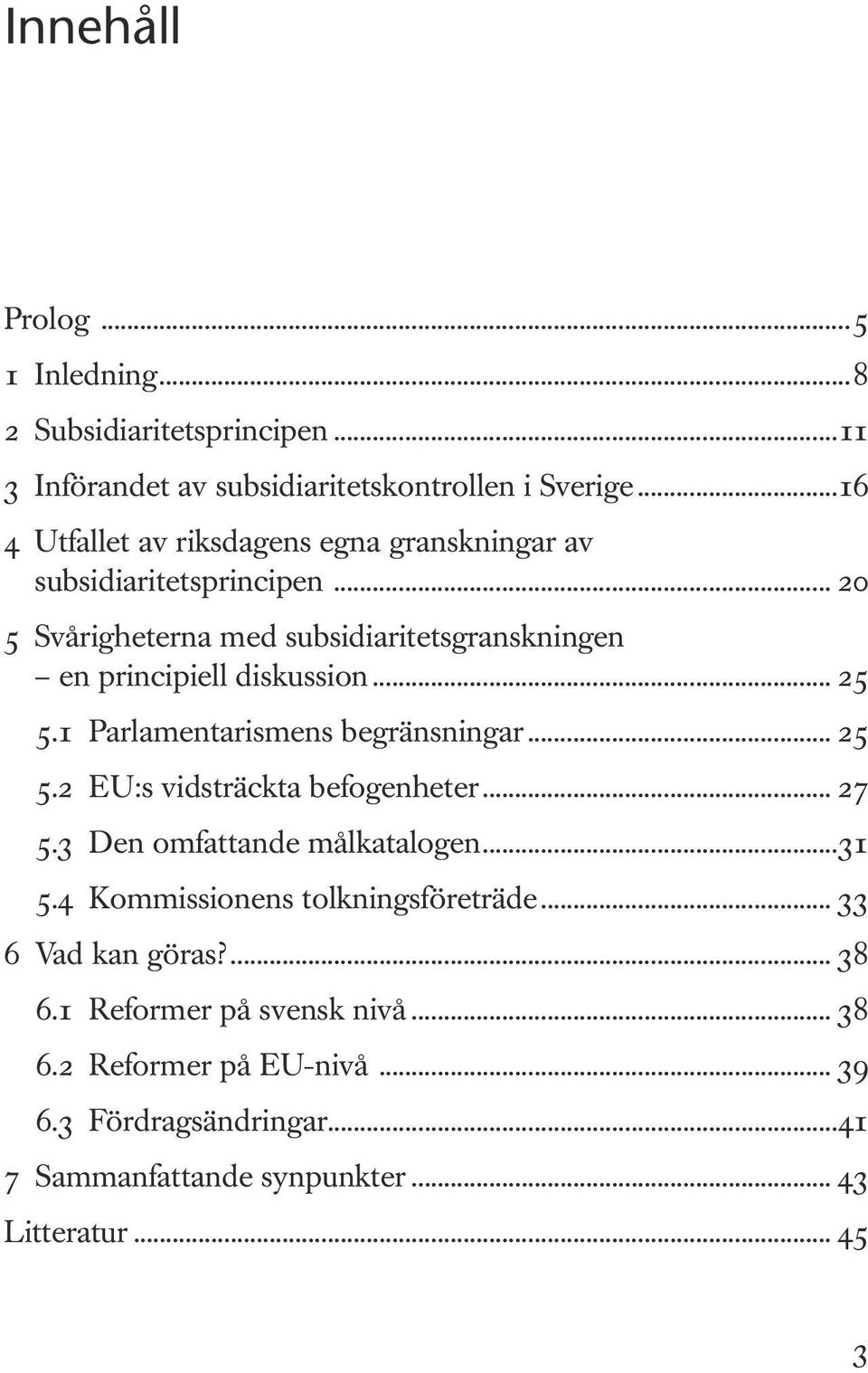 .. 25 5.1 Parlamentarismens begränsningar... 25 5.2 EU:s vidsträckta befogenheter... 27 5.3 Den omfattande målkatalogen...31 5.