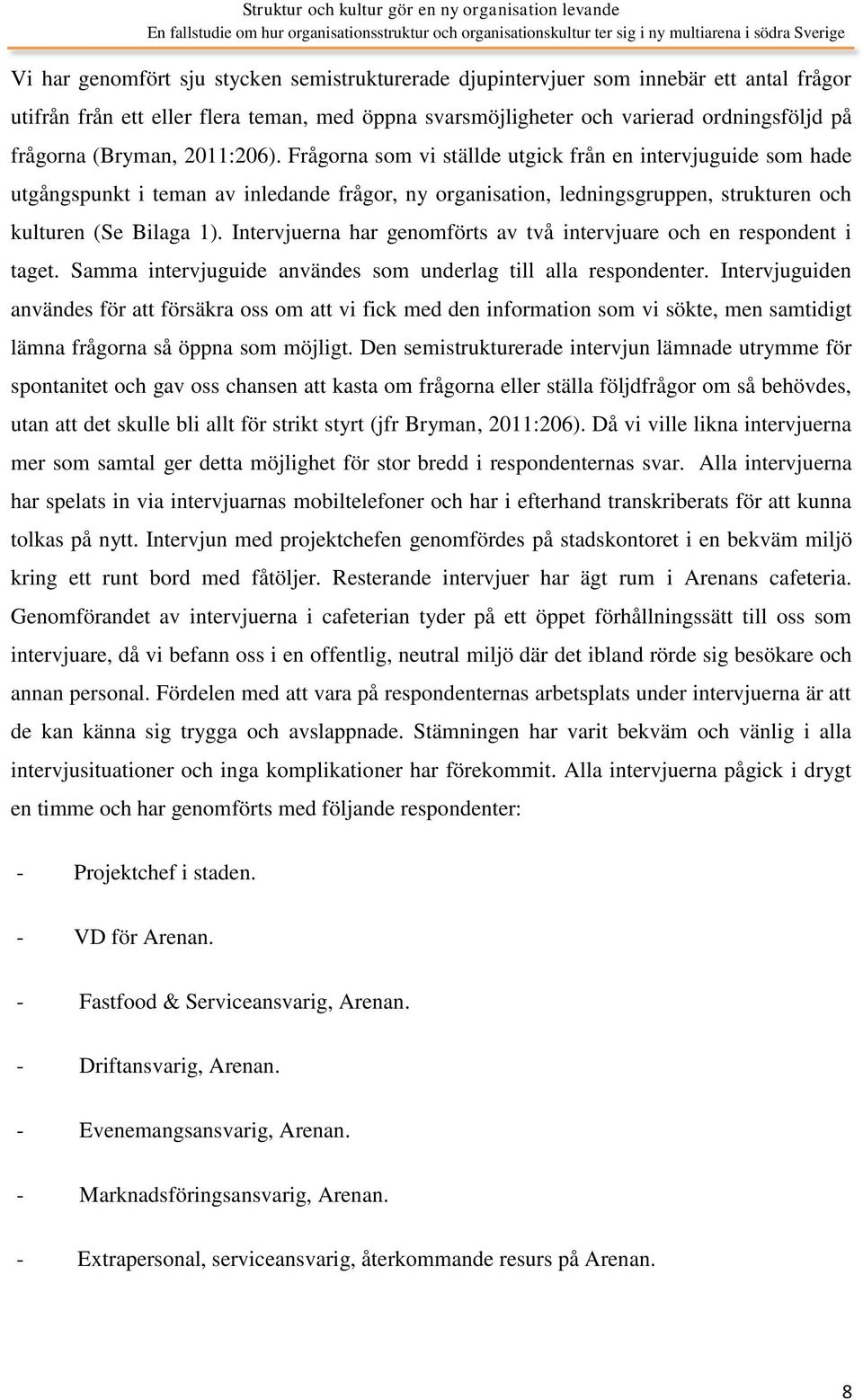 Intervjuerna har genomförts av två intervjuare och en respondent i taget. Samma intervjuguide användes som underlag till alla respondenter.