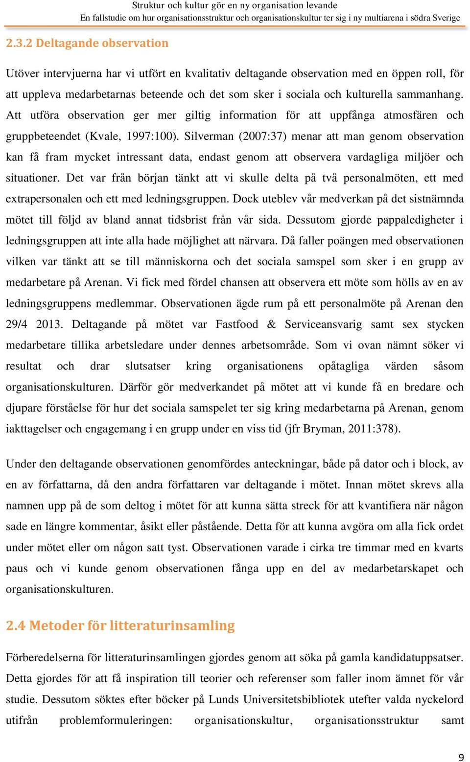 Silverman (2007:37) menar att man genom observation kan få fram mycket intressant data, endast genom att observera vardagliga miljöer och situationer.