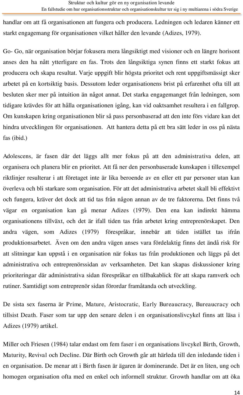 Trots den långsiktiga synen finns ett starkt fokus att producera och skapa resultat. Varje uppgift blir högsta prioritet och rent uppgiftsmässigt sker arbetet på en kortsiktig basis.