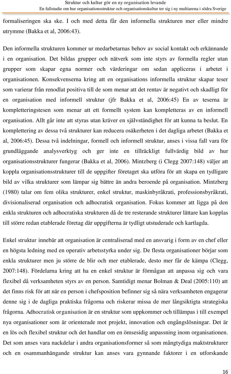 Det bildas grupper och nätverk som inte styrs av formella regler utan grupper som skapar egna normer och värderingar om sedan appliceras i arbetet i organisationen.