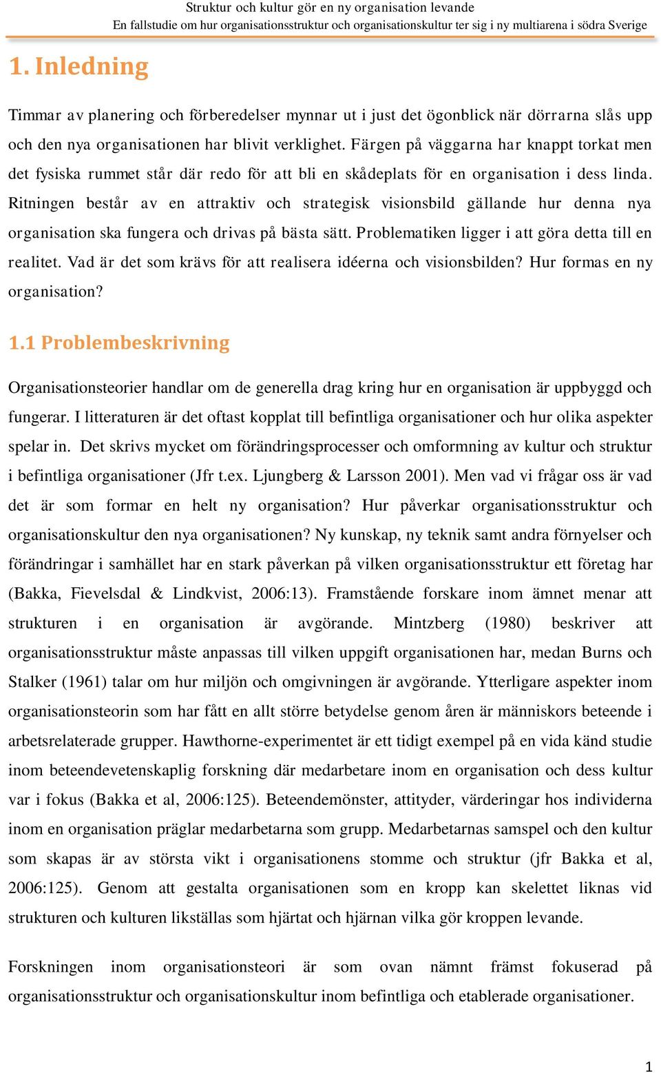 Ritningen består av en attraktiv och strategisk visionsbild gällande hur denna nya organisation ska fungera och drivas på bästa sätt. Problematiken ligger i att göra detta till en realitet.