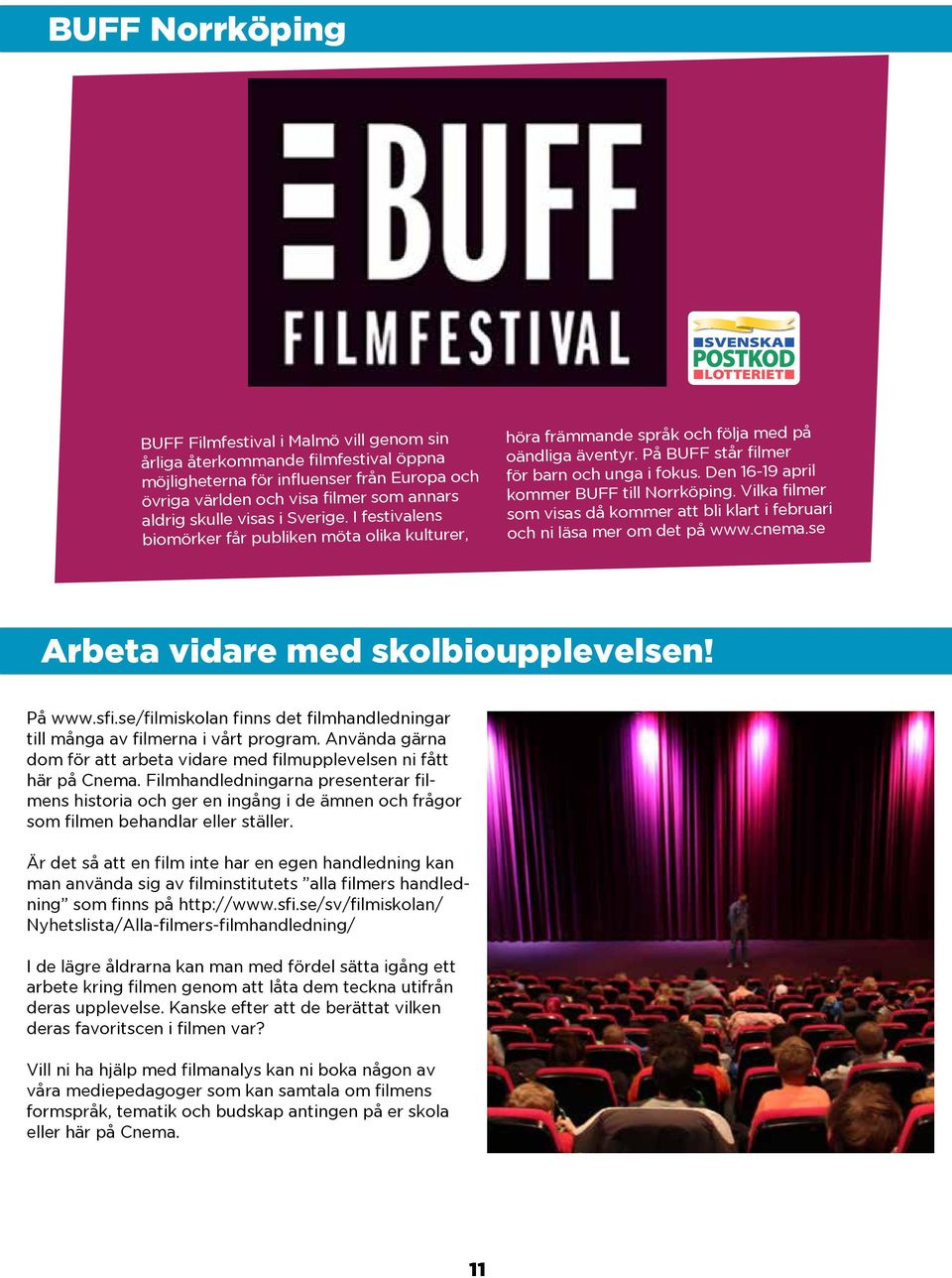 Den 16-19 april kommer BUFF till Norrköping. Vilka filmer som visas då kommer att bli klart i februari och ni läsa mer om det på www.cnema.se Arbeta vidare med skolbioupplevelsen! På www.sfi.