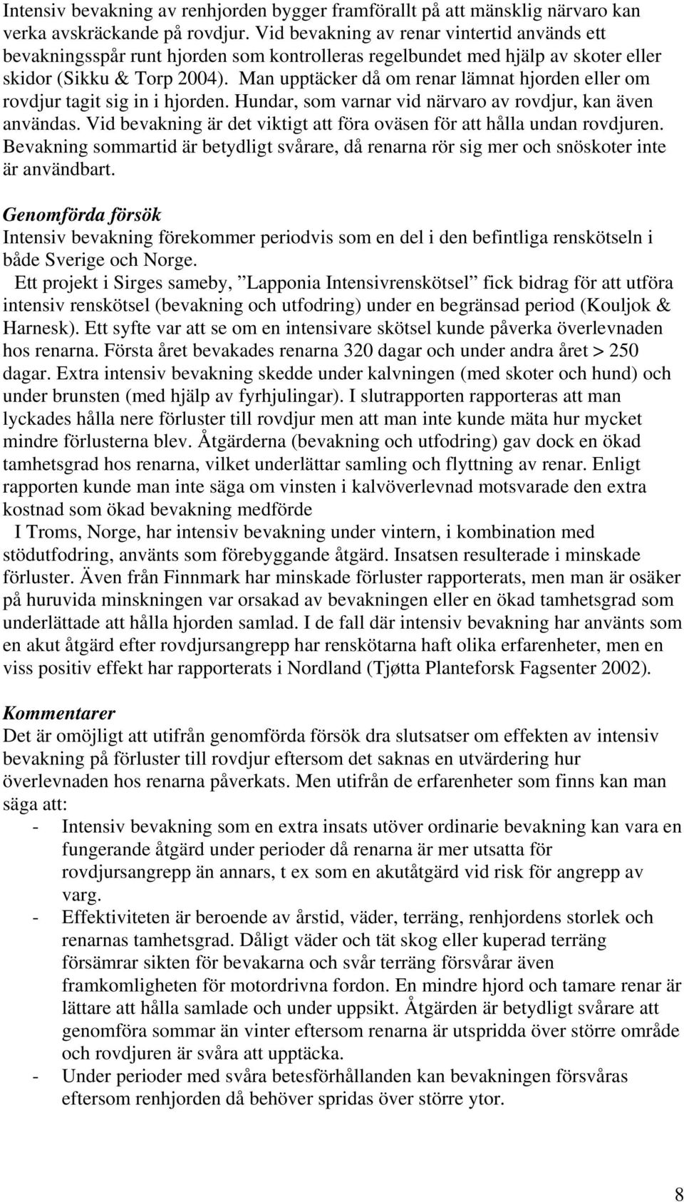 Man upptäcker då om renar lämnat hjorden eller om rovdjur tagit sig in i hjorden. Hundar, som varnar vid närvaro av rovdjur, kan även användas.