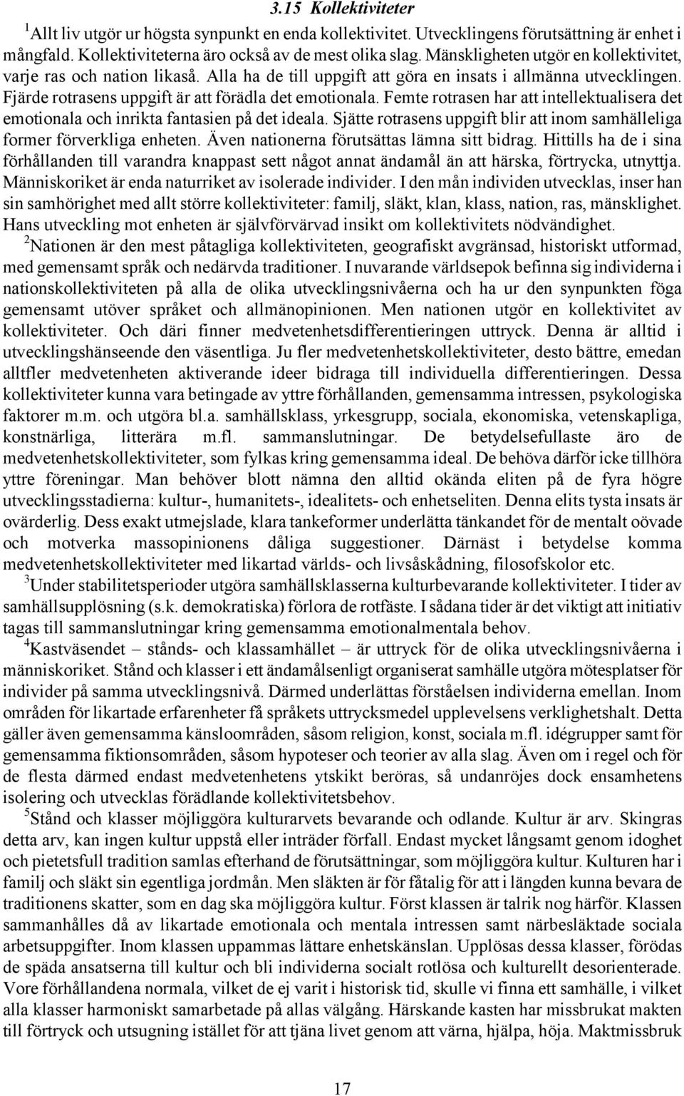 Femte rotrasen har att intellektualisera det emotionala och inrikta fantasien på det ideala. Sjätte rotrasens uppgift blir att inom samhälleliga former förverkliga enheten.