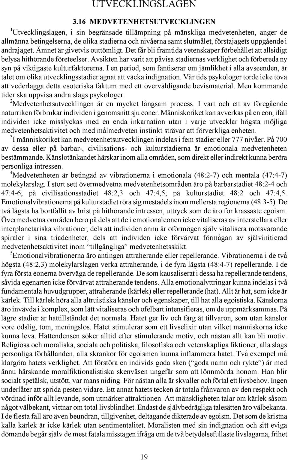 uppgående i andrajaget. Ämnet är givetvis outtömligt. Det får bli framtida vetenskaper förbehållet att allsidigt belysa hithörande företeelser.