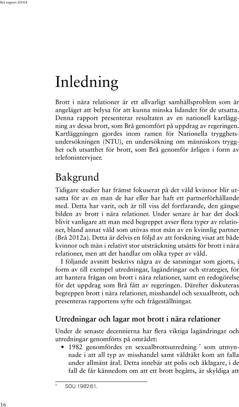 Kartläggningen gjordes inom ramen för Nationella trygghetsundersökningen (NTU), en undersökning om människors trygghet och utsatthet för brott, som Brå genomför årligen i form av telefonintervjuer.