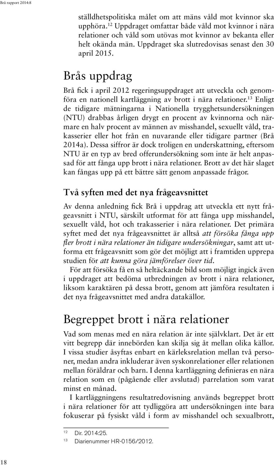 13 Enligt de tidigare mätningarna i Nationella trygghetsundersökningen (NTU) drabbas årligen drygt en procent av kvinnorna och närmare en halv procent av männen av misshandel, sexuellt våld,