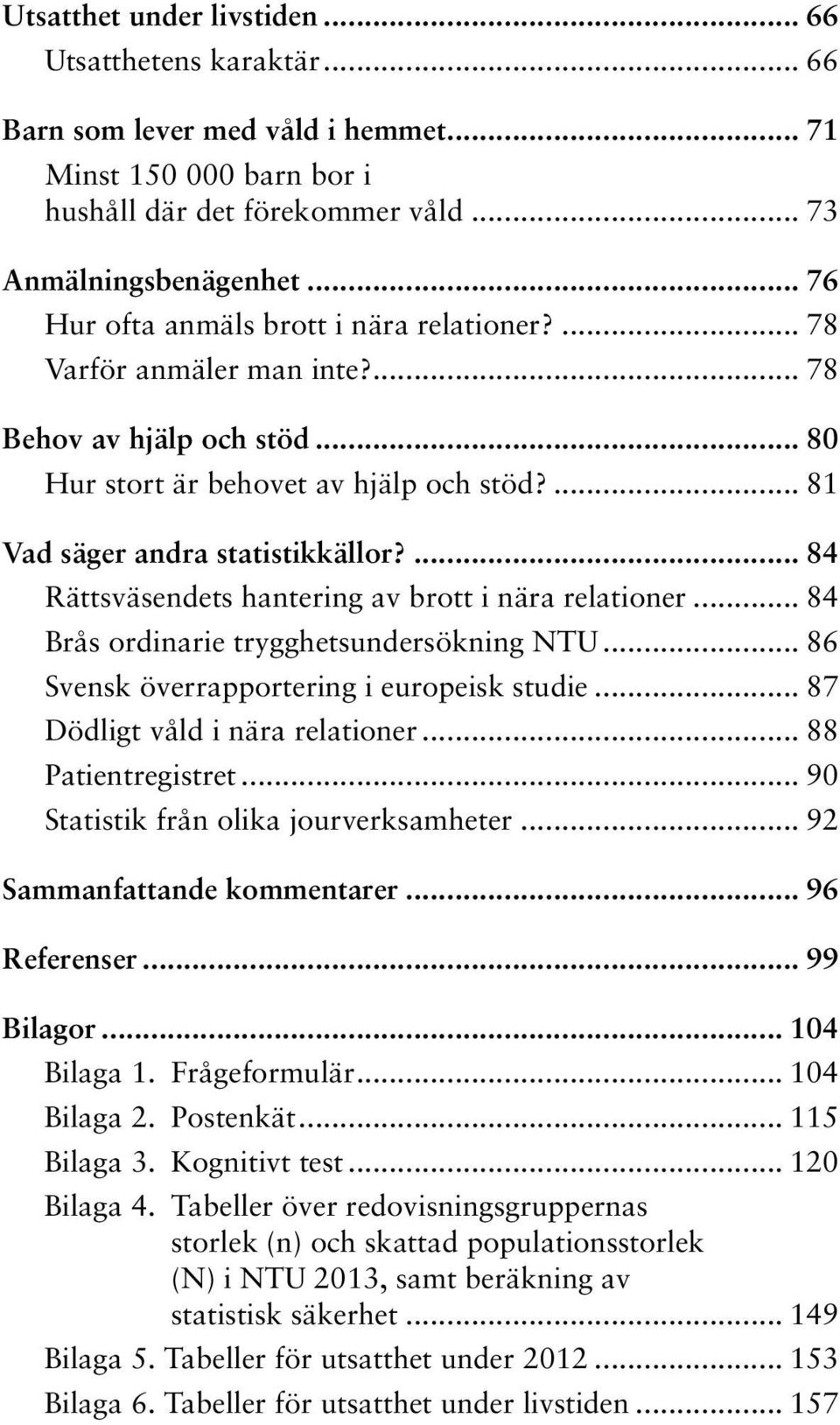 ... 84 Rättsväsendets hantering av brott i nära relationer... 84 Brås ordinarie trygghetsundersökning NTU... 86 Svensk överrapportering i europeisk studie... 87 Dödligt våld i nära relationer.