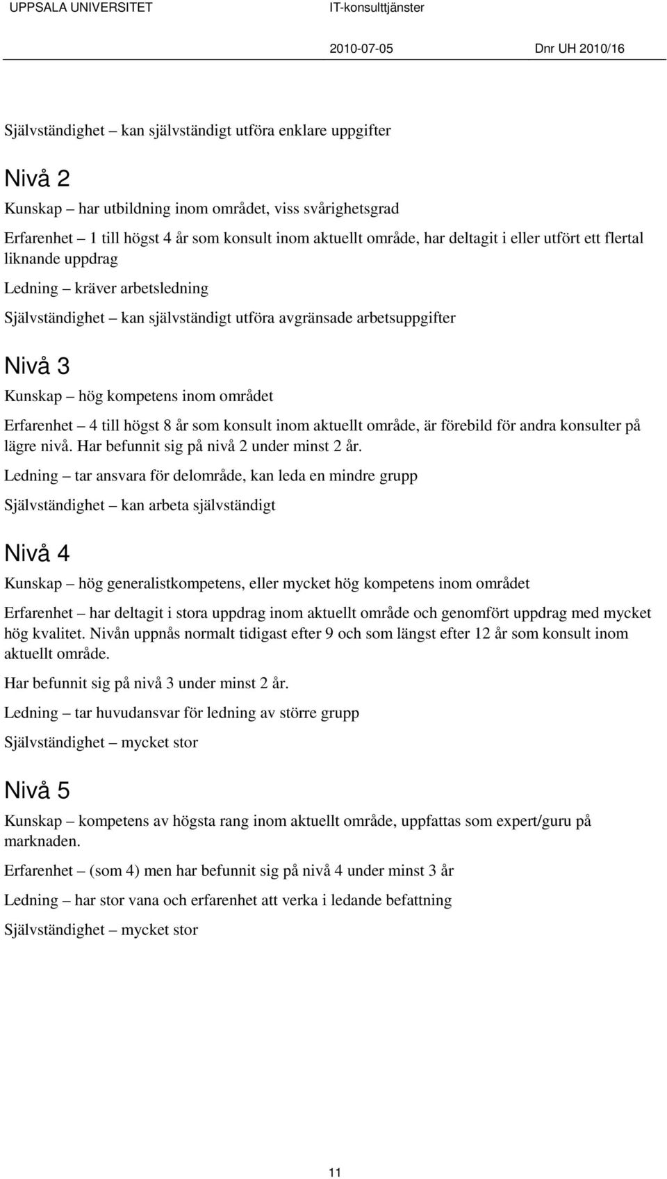 till högst 8 år som konsult inom aktuellt område, är förebild för andra konsulter på lägre nivå. Har befunnit sig på nivå 2 under minst 2 år.