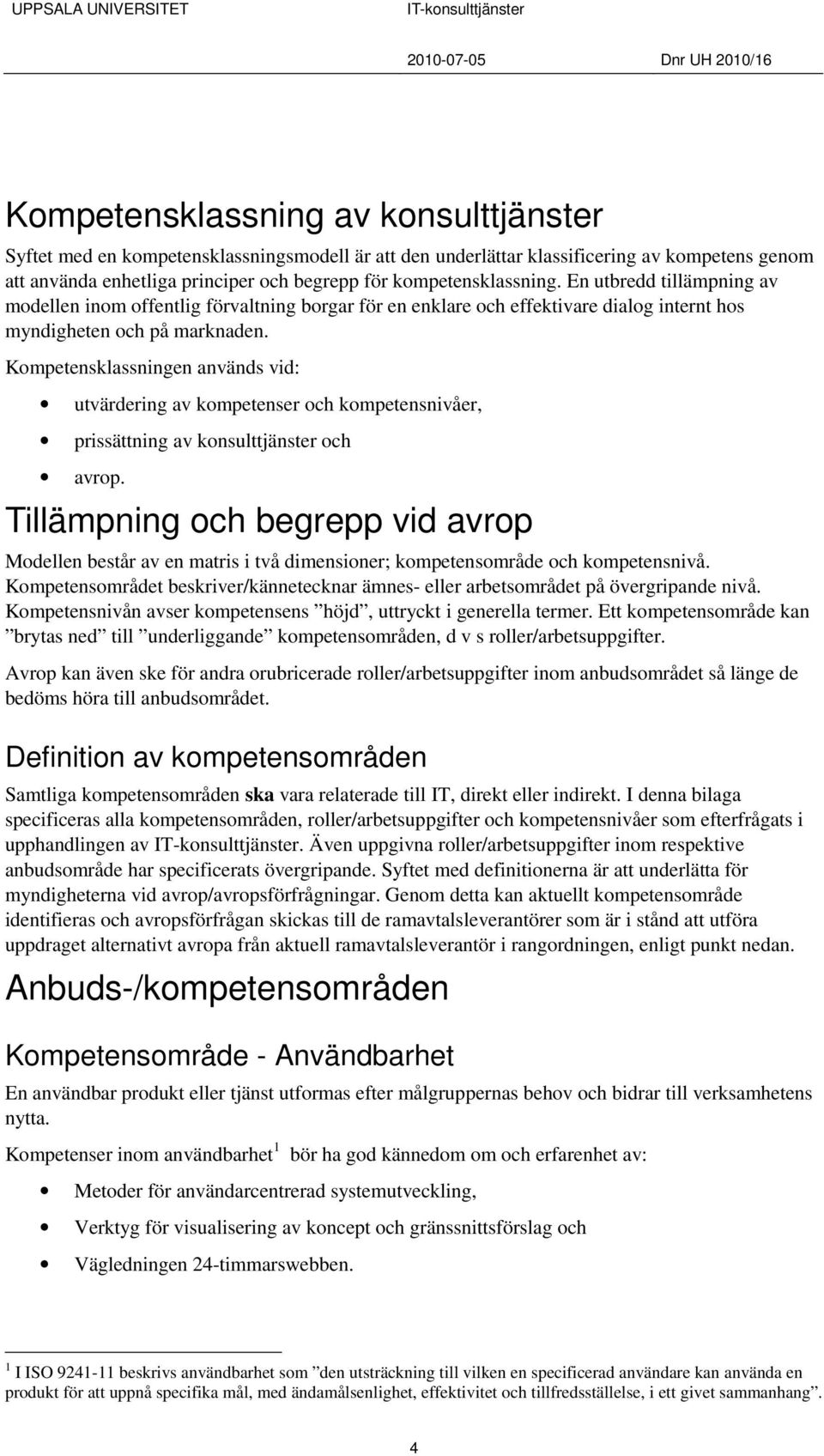 Kompetensklassningen används vid: utvärdering av kompetenser och kompetensnivåer, prissättning av konsulttjänster och avrop.