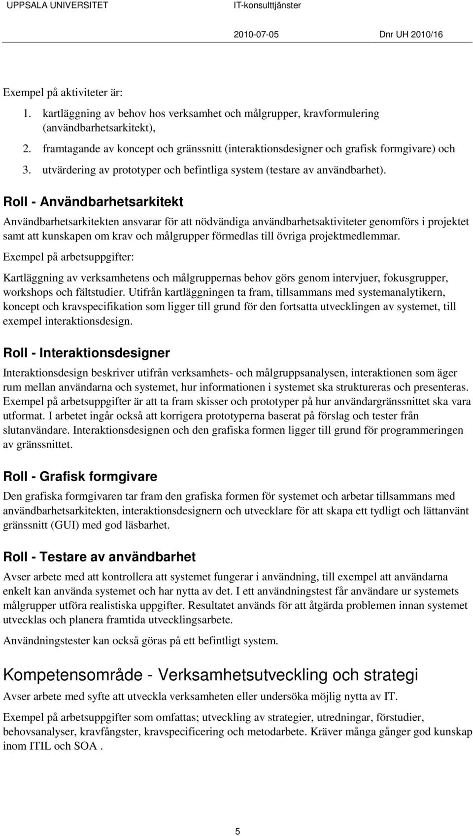 Roll - Användbarhetsarkitekt Användbarhetsarkitekten ansvarar för att nödvändiga användbarhetsaktiviteter genomförs i projektet samt att kunskapen om krav och målgrupper förmedlas till övriga