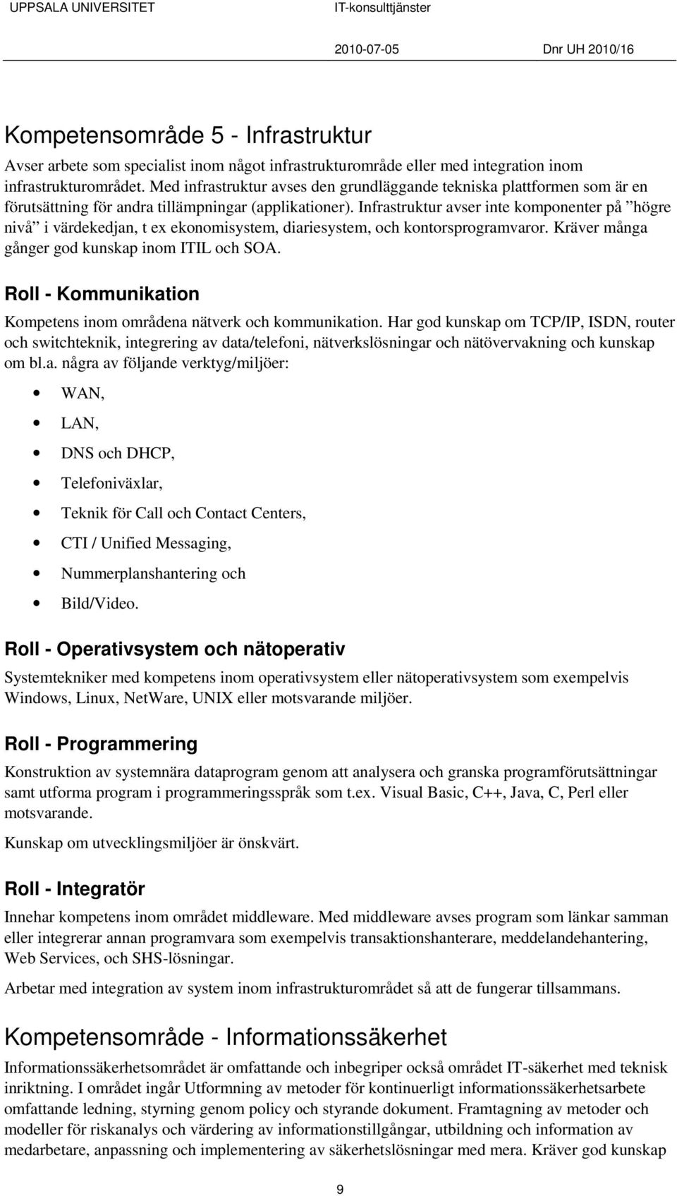 Infrastruktur avser inte komponenter på högre nivå i värdekedjan, t ex ekonomisystem, diariesystem, och kontorsprogramvaror. Kräver många gånger god kunskap inom ITIL och SOA.