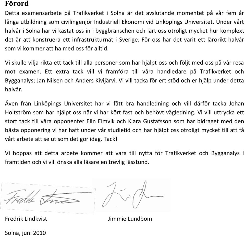 För oss har det varit ett lärorikt halvår som vi kommer att ha med oss för alltid. Vi skulle vilja rikta ett tack till alla personer som har hjälpt oss och följt med oss på vår resa mot examen.