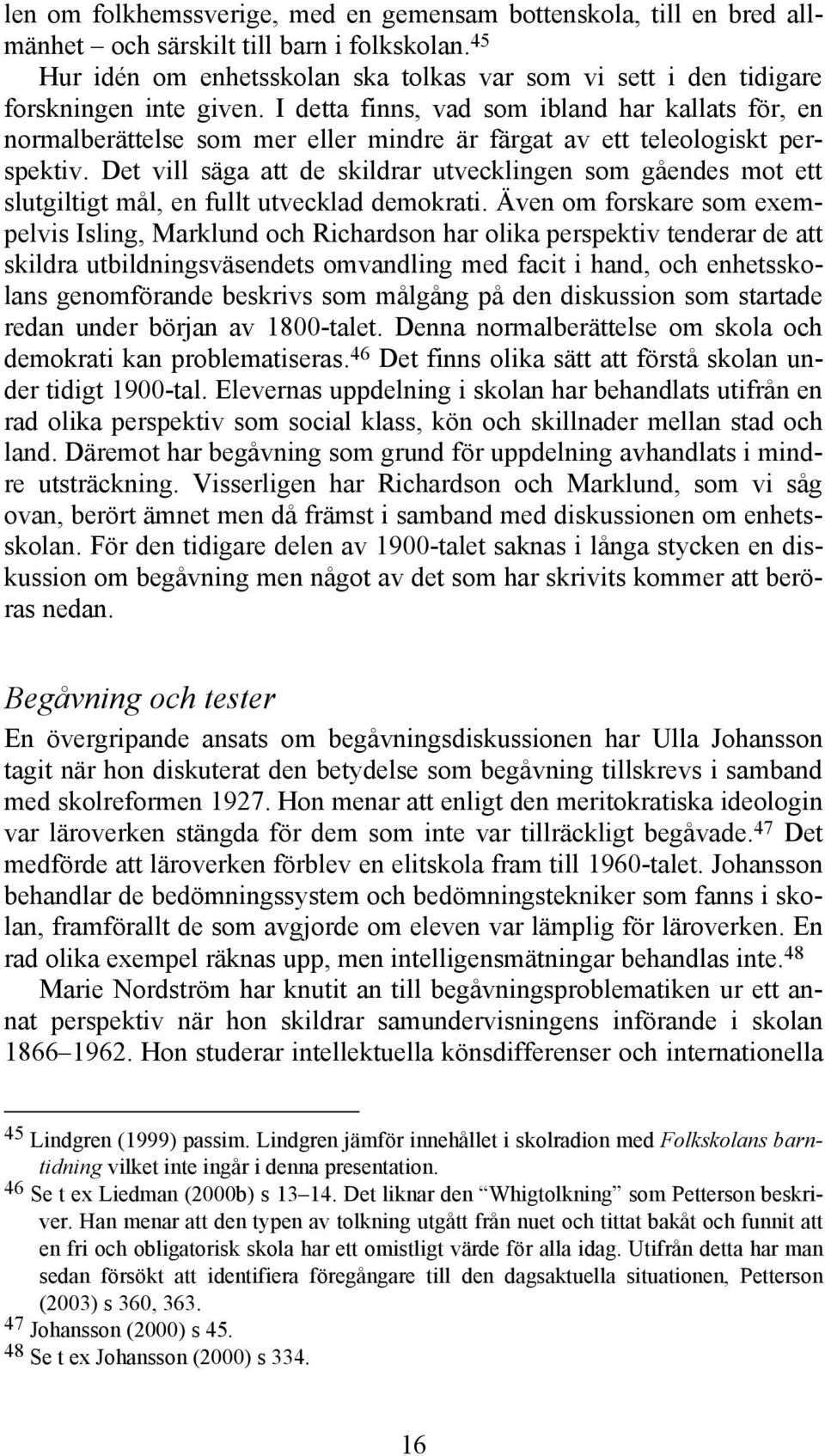 I detta finns, vad som ibland har kallats för, en normalberättelse som mer eller mindre är färgat av ett teleologiskt perspektiv.