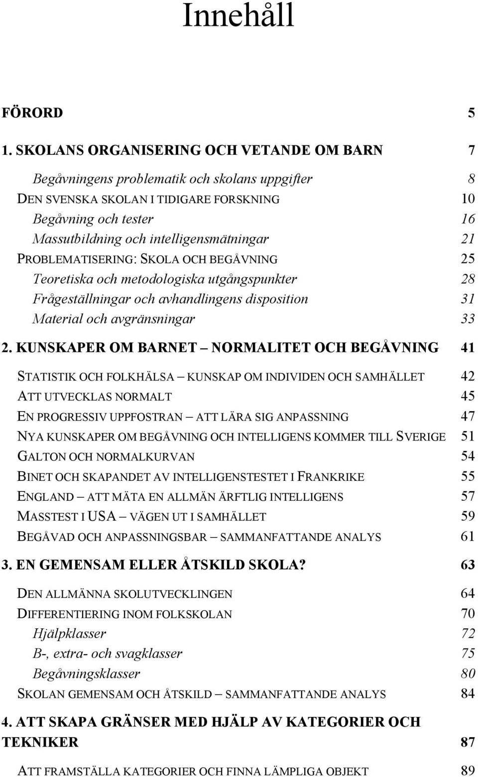 21 PROBLEMATISERING: SKOLA OCH BEGÅVNING 25 Teoretiska och metodologiska utgångspunkter 28 Frågeställningar och avhandlingens disposition 31 Material och avgränsningar 33 2.