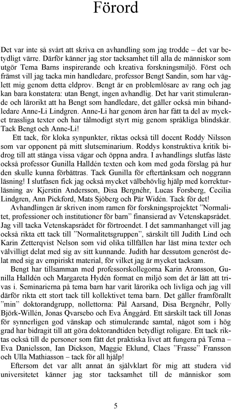 Först och främst vill jag tacka min handledare, professor Bengt Sandin, som har väglett mig genom detta eldprov.