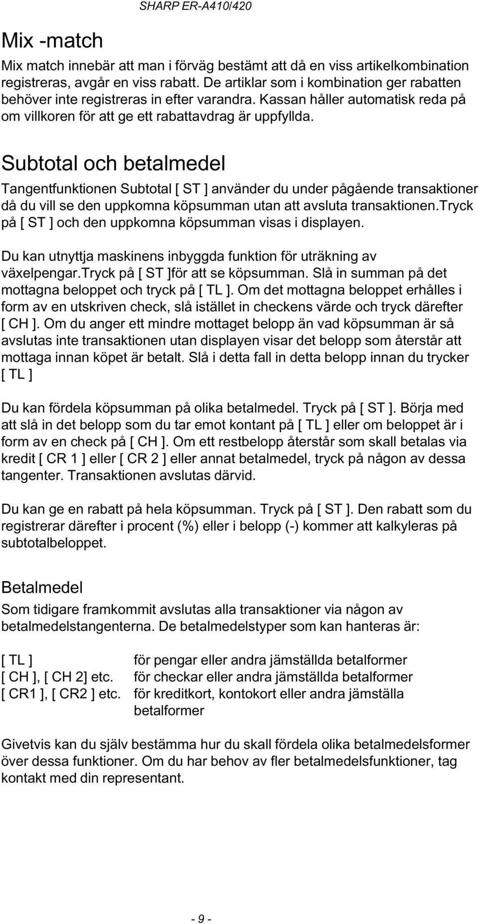 Subtotal och betalmedel Tangentfunktionen Subtotal [ ST ] använder du under pågående transaktioner då du vill se den uppkomna köpsumman utan att avsluta transaktionen.