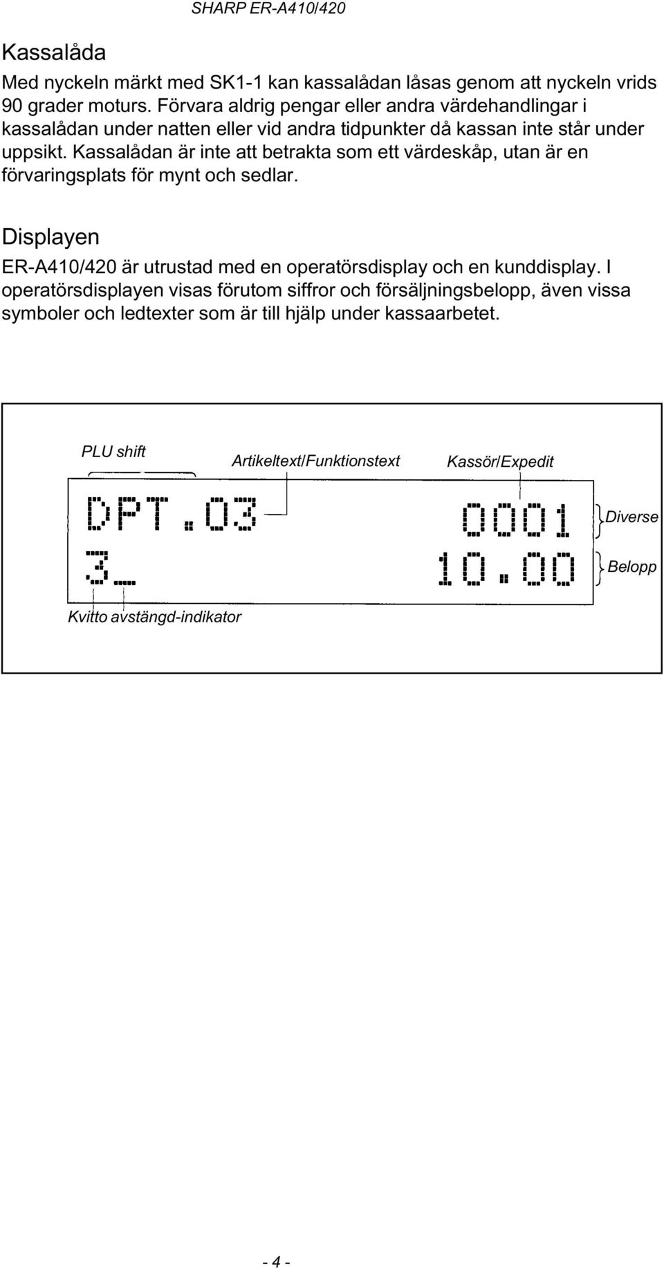 Kassalådan är inte att betrakta som ett värdeskåp, utan är en förvaringsplats för mynt och sedlar.