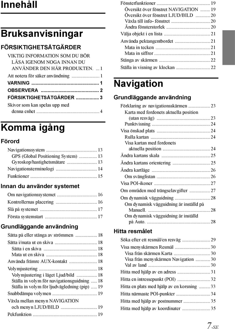 .. 13 Navigationsterminologi... 14 Funktioner... 15 Innan du använder systemet Om navigationssystemet... 16 Kontrollernas placering... 16 Slå på systemet... 17 Första systemstart.