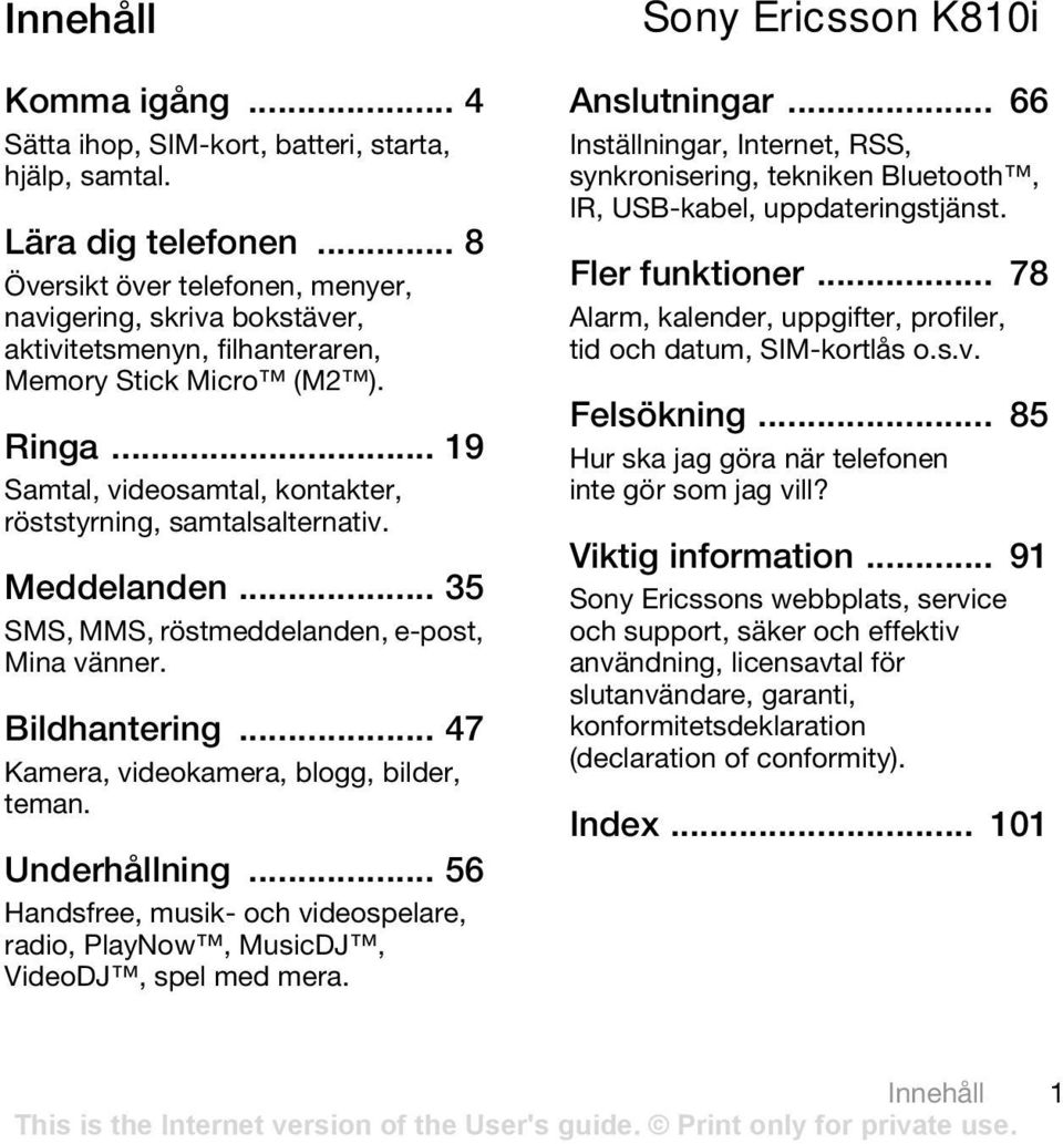 Meddelanden... 35 SMS, MMS, röstmeddelanden, e-post, Mina vänner. Bildhantering... 47 Kamera, videokamera, blogg, bilder, teman. Underhållning.