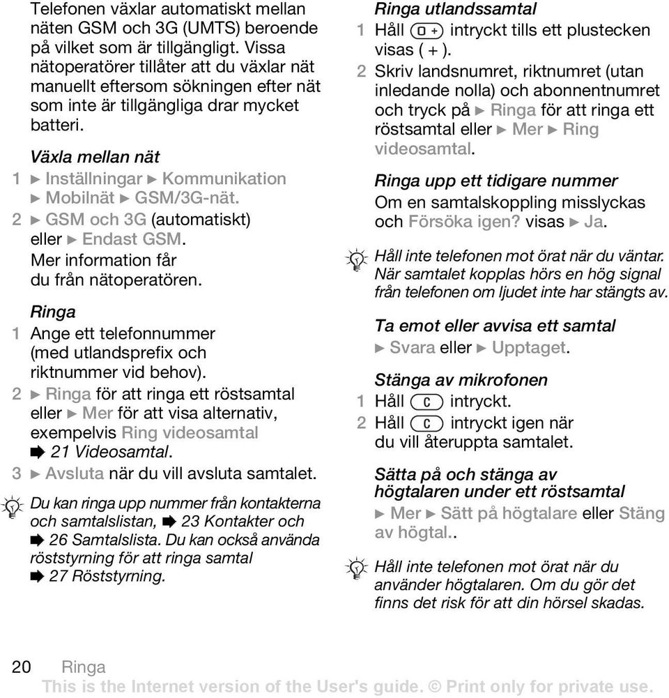 Växla mellan nät 1 } Inställningar } Kommunikation } Mobilnät } GSM/3G-nät. 2 } GSM och 3G (automatiskt) eller } Endast GSM. Mer information får du från nätoperatören.